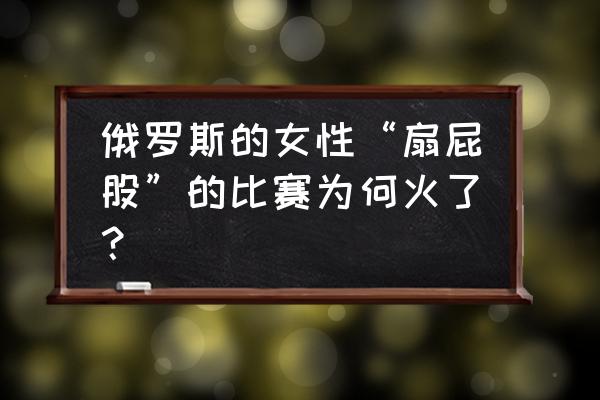 尼泊尔九月份旅游攻略 俄罗斯的女性“扇屁股”的比赛为何火了？