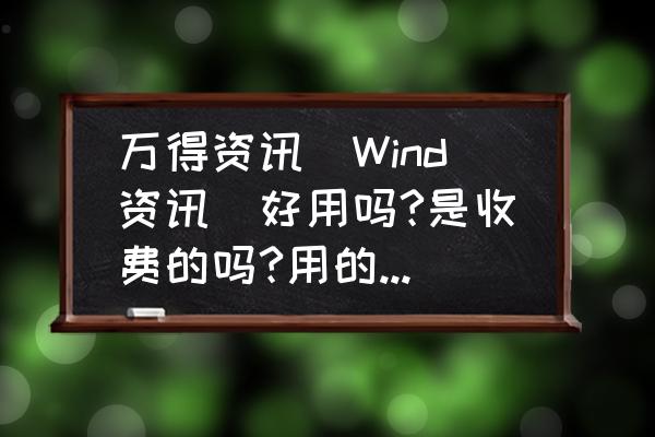 wind金融终端怎么申请个人免费 万得资讯(Wind资讯)好用吗?是收费的吗?用的人多不多啊？