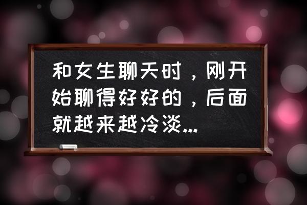 恋爱没话题了怎么办 和女生聊天时，刚开始聊得好好的，后面就越来越冷淡还找不到话题，这是什么情况？该怎么办？