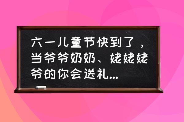 六一儿童节有什么新的玩具 六一儿童节快到了，当爷爷奶奶、姥姥姥爷的你会送礼物给孩子吗？