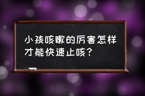 如何让咳嗽快速好起来 小孩咳嗽的厉害怎样才能快速止咳？