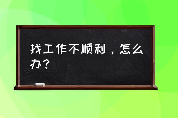 boss招聘能看到人员简历附件吗 找工作不顺利，怎么办？