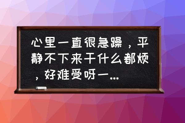 如何克服失败的心理 心里一直很急躁，平静不下来干什么都烦，好难受呀一直焦躁怎么办？