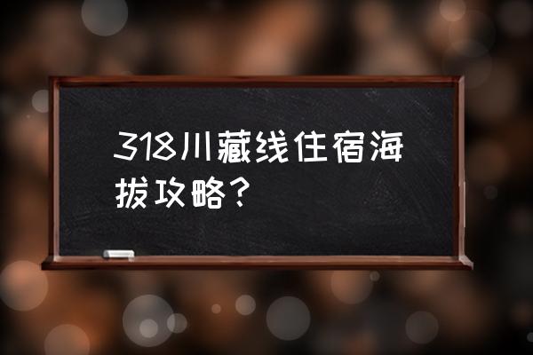 骑行318住宿攻略 318川藏线住宿海拔攻略？