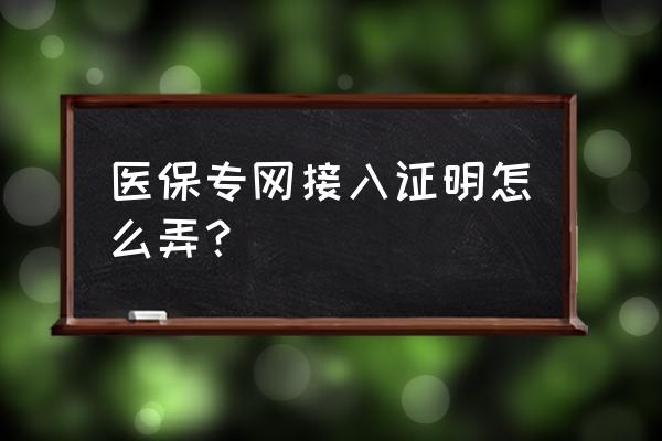 网上怎么自行打印未参加医保证明 医保专网接入证明怎么弄？