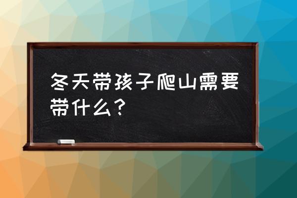 如何正确补登山鞋 冬天带孩子爬山需要带什么？