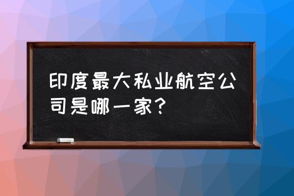 澳洲最便宜的航空公司 印度最大私业航空公司是哪一家？