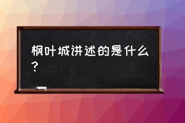 枫叶背景图高级感 枫叶城讲述的是什么？