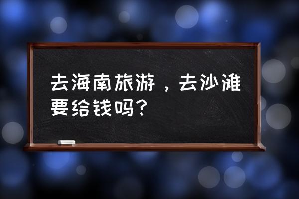 琼海最值得去的免费景点推荐 去海南旅游，去沙滩要给钱吗？