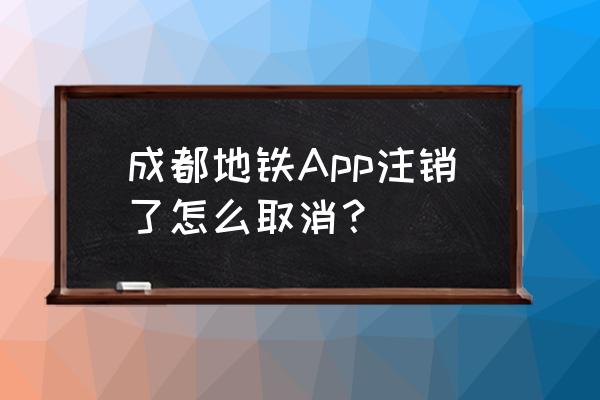 成都解除红码处理流程 成都地铁App注销了怎么取消？