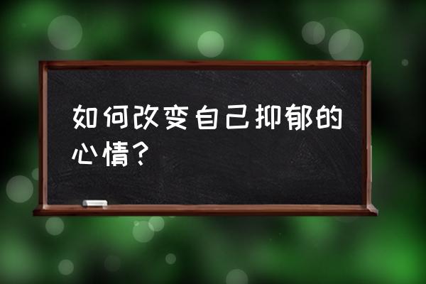 抑郁症怎么才能彻底缓解 如何改变自己抑郁的心情？