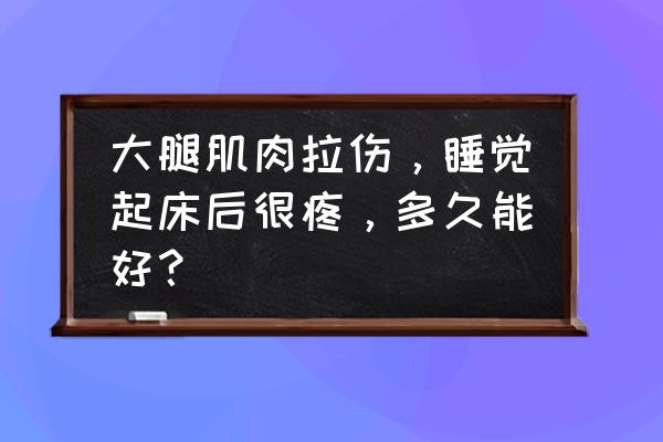 挫伤24小时内应该怎么处理 大腿肌肉拉伤，睡觉起床后很疼，多久能好？