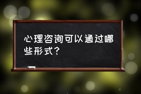 心理咨询电话怎么找 心理咨询可以通过哪些形式？