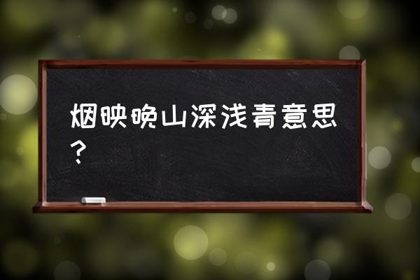 最远处的山色彩用什么调 烟映晚山深浅青意思？