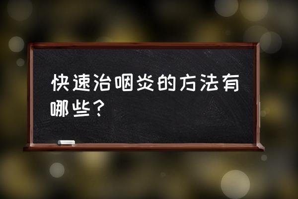 咽喉炎怎么才能好得快 快速治咽炎的方法有哪些？