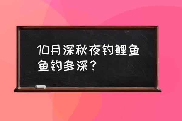 深秋夜钓鲤鱼的正确方法 10月深秋夜钓鲤鱼鱼钓多深？