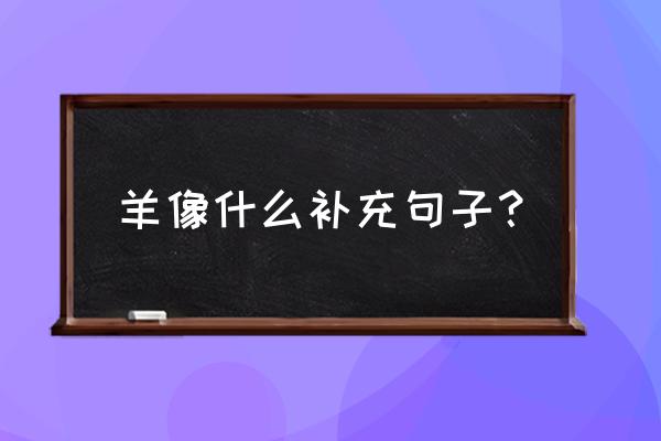 形容羊群奔跑的句子 羊像什么补充句子？