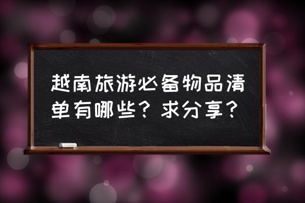 外出行李箱必备清单 越南旅游必备物品清单有哪些？求分享？