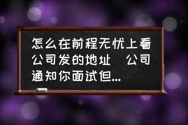 前程无忧上如何设置两个上班地址 怎么在前程无忧上看公司发的地址(公司通知你面试但是说把地址和联系电话放在前程无忧上，什么设置上？