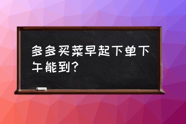 多多买菜能设置送货上门吗 多多买菜早起下单下午能到？