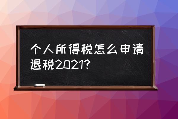 个税退税操作流程期限 个人所得税怎么申请退税2021？