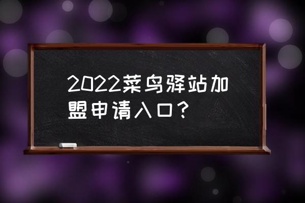 怎样开通菜鸟驿站 2022菜鸟驿站加盟申请入口？