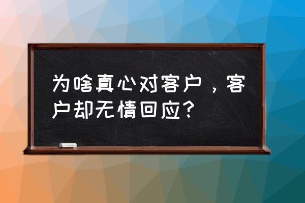 女老板太无情怎么办 为啥真心对客户，客户却无情回应？