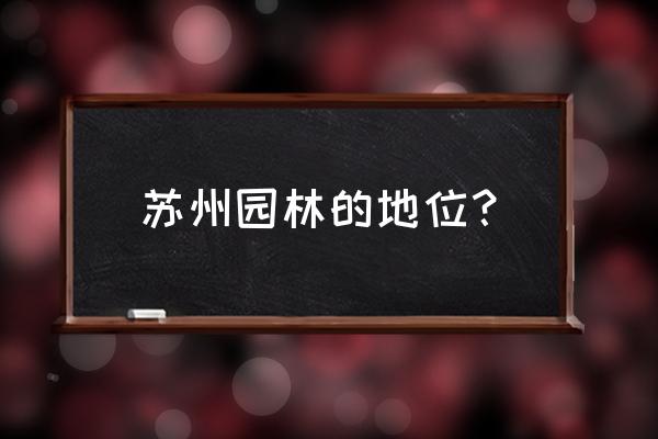 苏州十大园林排名 苏州园林的地位？