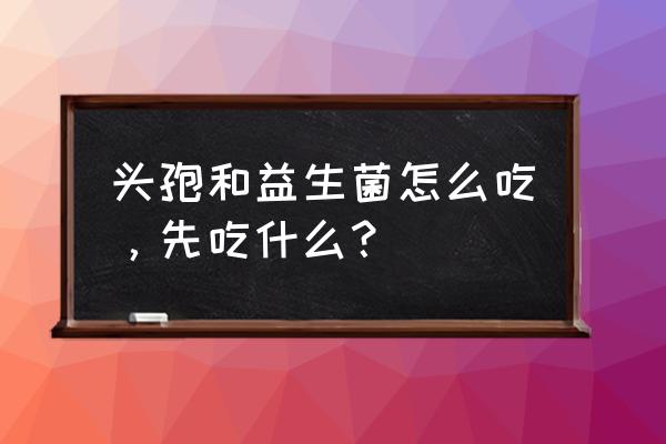 益生菌怎么吃才能发挥功效 头孢和益生菌怎么吃，先吃什么？