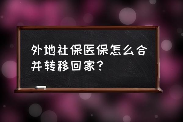 跨省医社保转移成功后续怎么办 外地社保医保怎么合并转移回家？