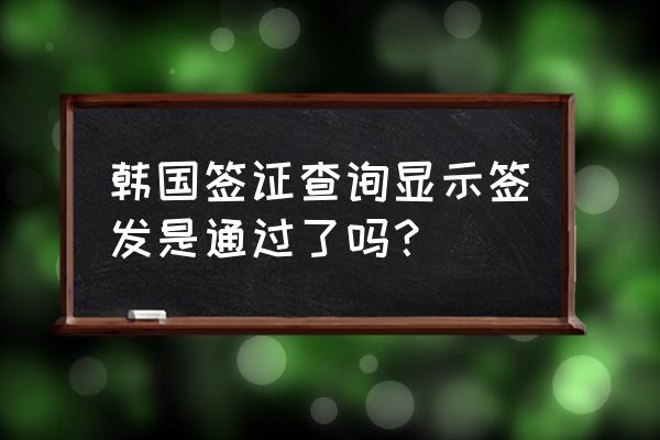 韩国个人签证进度怎么查询 韩国签证查询显示签发是通过了吗？