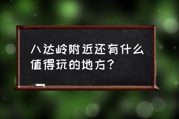 八达岭长城好汉碑在哪 八达岭附近还有什么值得玩的地方？