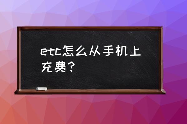 用微信给etc充值怎么操作 etc怎么从手机上充费？