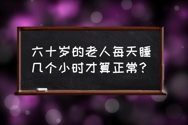 老年人能午睡吗多长时间最合适 六十岁的老人每天睡几个小时才算正常？