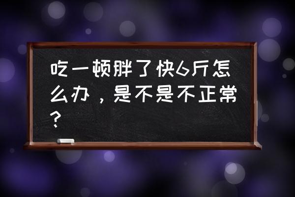 减肥期间体重反而上升怎么办 吃一顿胖了快6斤怎么办，是不是不正常？