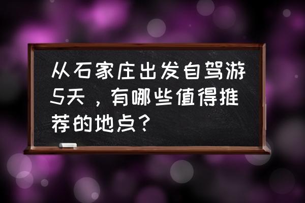 北京五日游旅行计划表图片高清版 从石家庄出发自驾游5天，有哪些值得推荐的地点？