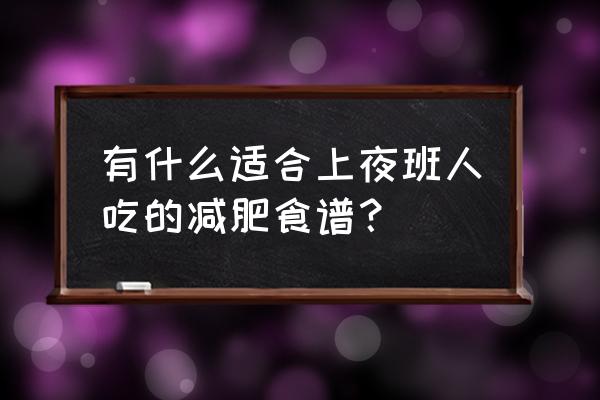 节食减肥二十一天后的最佳食谱 有什么适合上夜班人吃的减肥食谱？