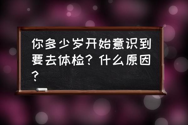 35岁左右男士体检必查项目 你多少岁开始意识到要去体检？什么原因？