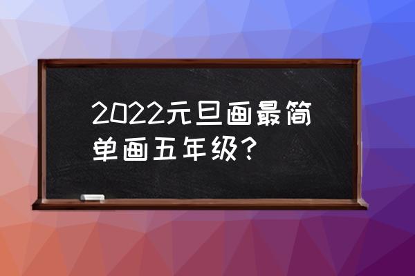 新年要怎么画最漂亮 2022元旦画最简单画五年级？