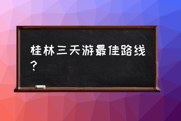 八角寨三天游攻略 桂林三天游最佳路线？