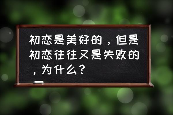 失败的婚姻大都因为这三个原因 初恋是美好的，但是初恋往往又是失败的，为什么？