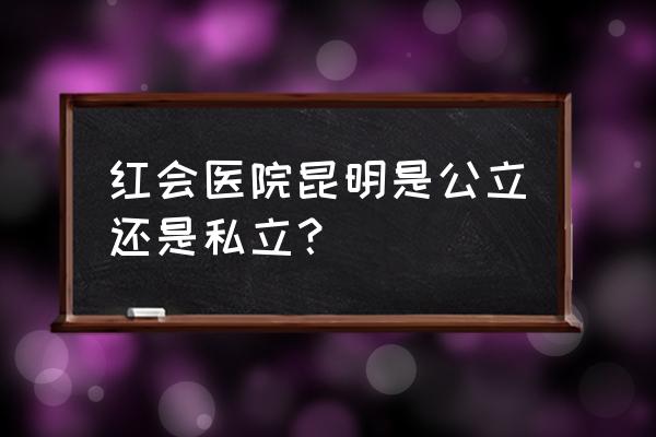 昆明眼科医院收费价格表 红会医院昆明是公立还是私立？