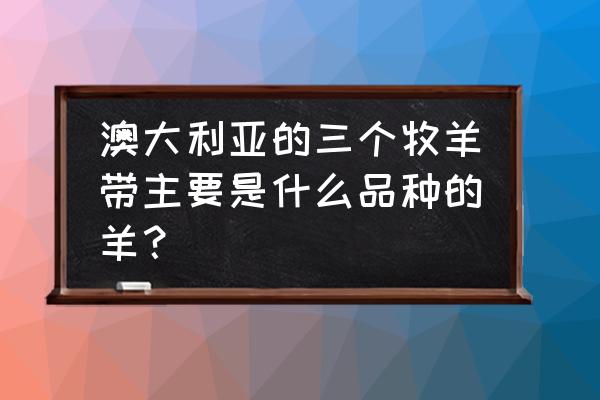 绵羊牧场游戏攻略 澳大利亚的三个牧羊带主要是什么品种的羊？