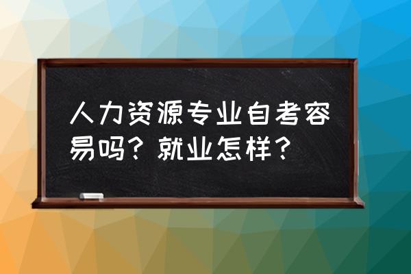 人力资源管理师培训班报名费用 人力资源专业自考容易吗？就业怎样？