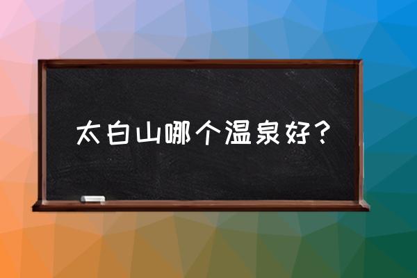 太白山国家森林公园自驾攻略 太白山哪个温泉好？