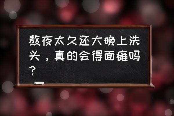 冬天容易引起面瘫吗 熬夜太久还大晚上洗头，真的会得面瘫吗？