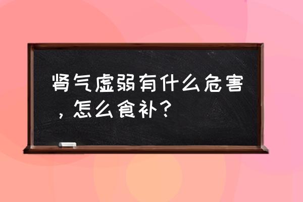 女人肾气不足怎么食补 肾气虚弱有什么危害，怎么食补？