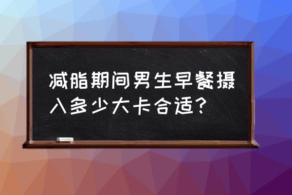 早餐吃什么最减肥瘦身又营养好 减脂期间男生早餐摄入多少大卡合适？