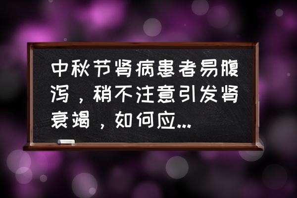 肾病患者适合喝什么粥 中秋节肾病患者易腹泻，稍不注意引发肾衰竭，如何应对健康难题？