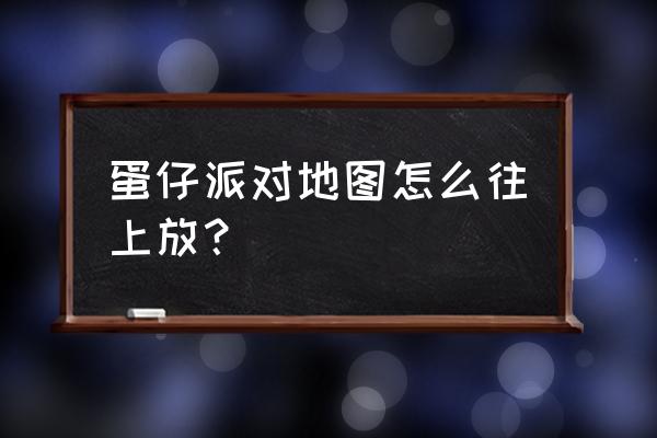 蛋仔派对自己创建地图怎么放技能 蛋仔派对地图怎么往上放？